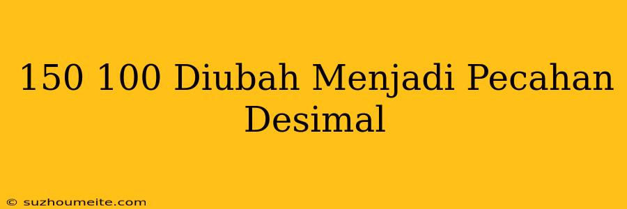 150/100 Diubah Menjadi Pecahan Desimal