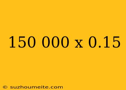 150 000 X 0.15