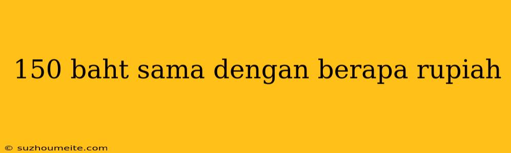 150 Baht Sama Dengan Berapa Rupiah