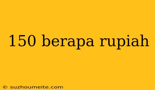 150 Berapa Rupiah