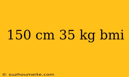 150 Cm 35 Kg Bmi