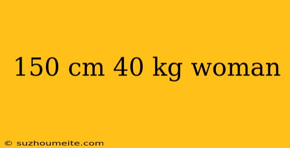 150 Cm 40 Kg Woman