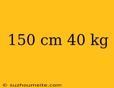 150 Cm 40 Kg