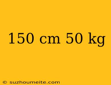 150 Cm 50 Kg