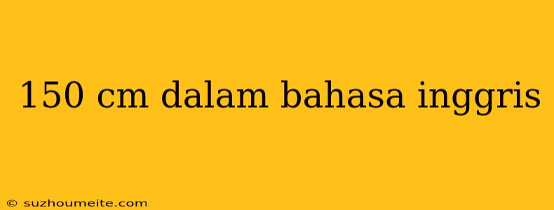 150 Cm Dalam Bahasa Inggris