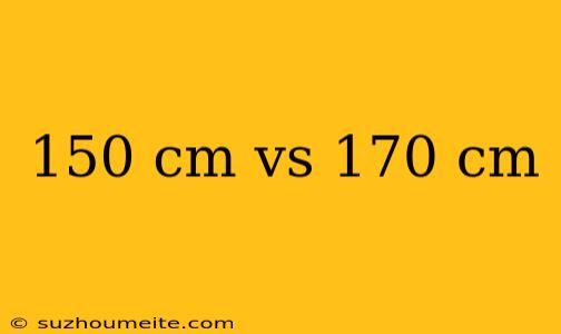 150 Cm Vs 170 Cm