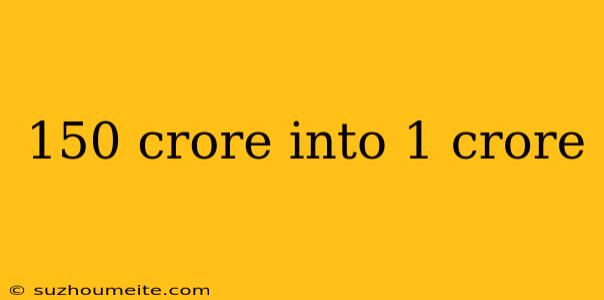 150 Crore Into 1 Crore