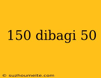 150 Dibagi 50