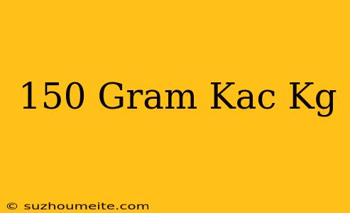 150 Gram Kaç Kg