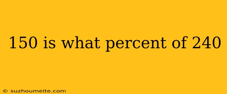 150 Is What Percent Of 240