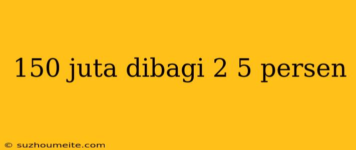 150 Juta Dibagi 2 5 Persen