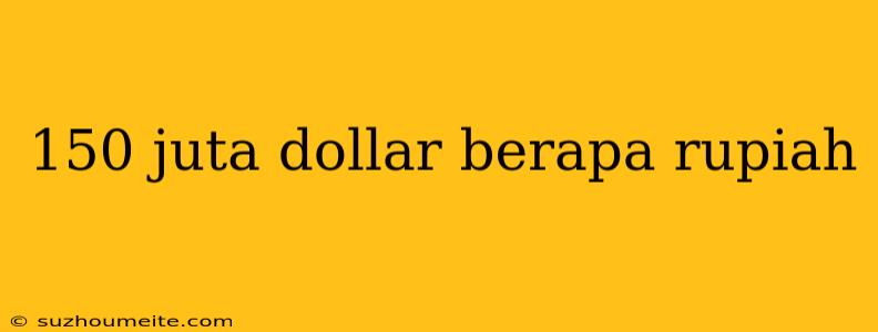 150 Juta Dollar Berapa Rupiah