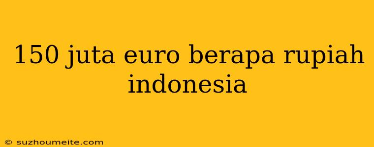 150 Juta Euro Berapa Rupiah Indonesia