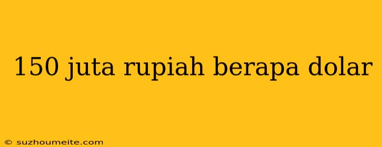 150 Juta Rupiah Berapa Dolar