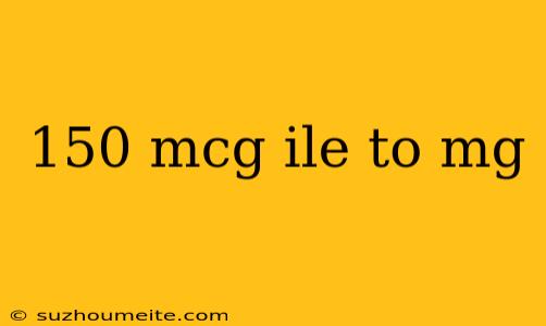 150 Mcg Ile To Mg