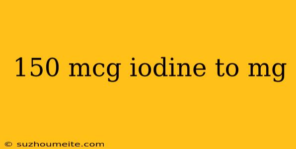 150 Mcg Iodine To Mg