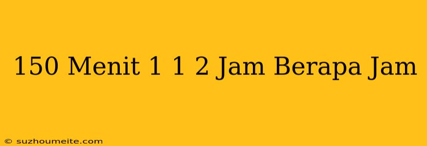 150 Menit - 1 1/2 Jam Berapa Jam