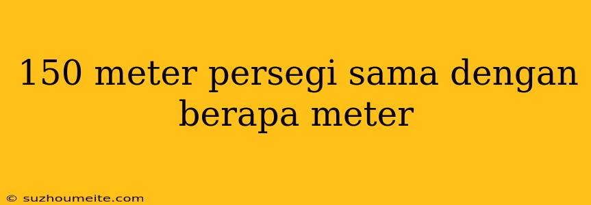 150 Meter Persegi Sama Dengan Berapa Meter