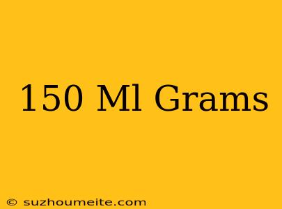 150 Ml = Grams