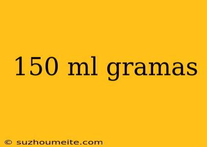 150 Ml Gramas