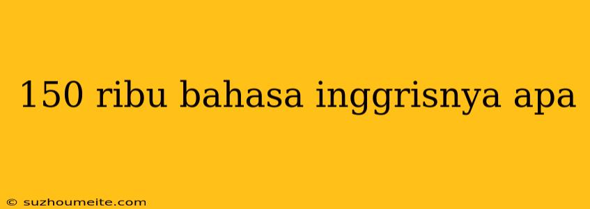 150 Ribu Bahasa Inggrisnya Apa