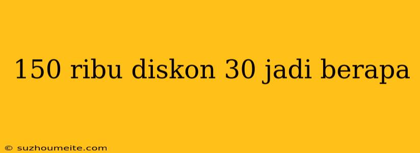 150 Ribu Diskon 30 Jadi Berapa