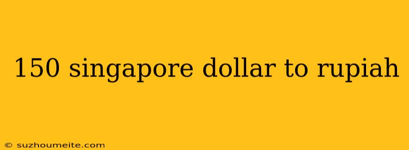 150 Singapore Dollar To Rupiah