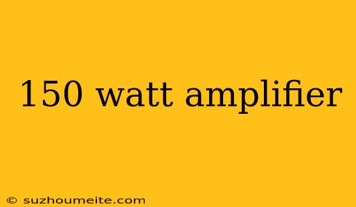 150 Watt Amplifier