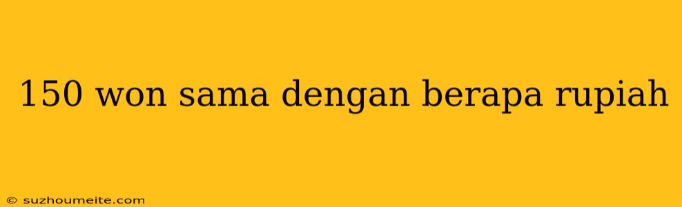 150 Won Sama Dengan Berapa Rupiah