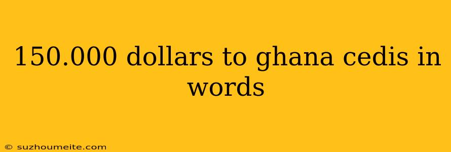 150.000 Dollars To Ghana Cedis In Words