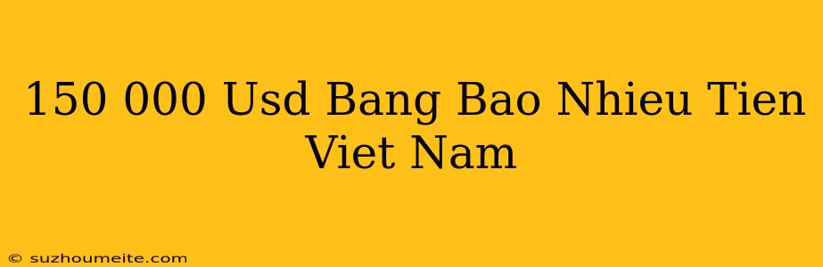 150.000 Usd Bằng Bao Nhiêu Tiền Việt Nam