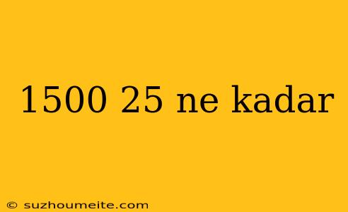 1500 25 Ne Kadar