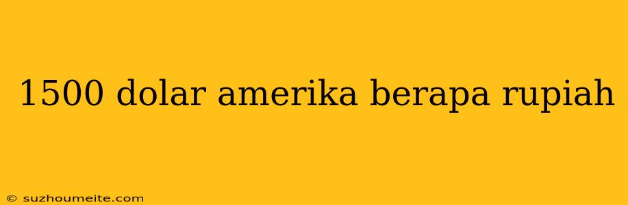 1500 Dolar Amerika Berapa Rupiah