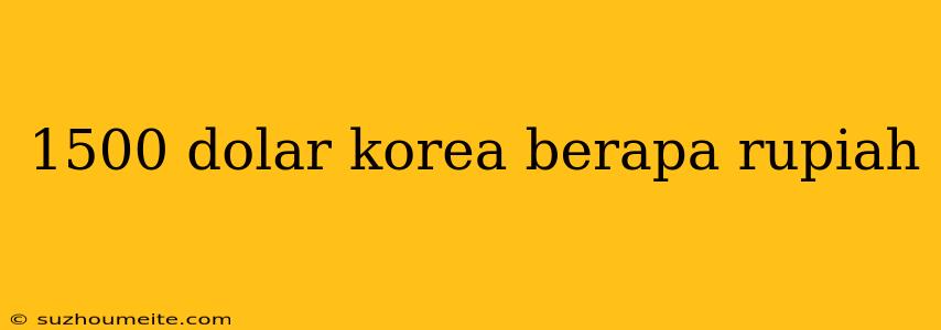 1500 Dolar Korea Berapa Rupiah