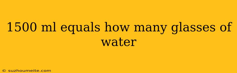 1500 Ml Equals How Many Glasses Of Water