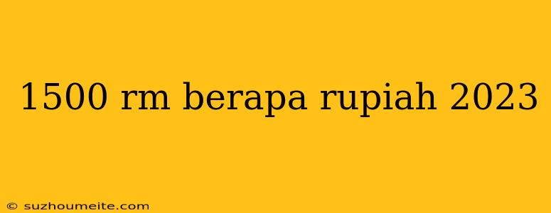 1500 Rm Berapa Rupiah 2023