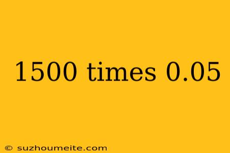 1500 Times 0.05