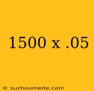 1500 X .05