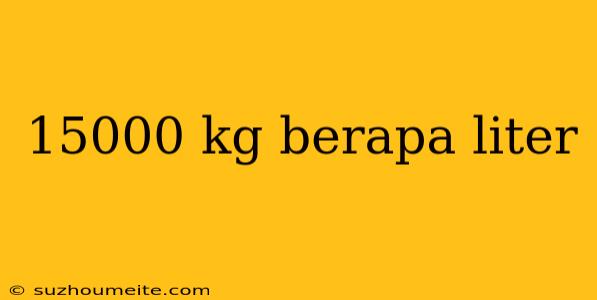 15000 Kg Berapa Liter