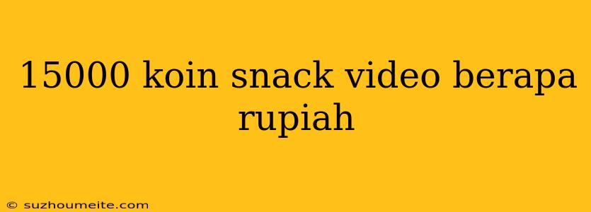 15000 Koin Snack Video Berapa Rupiah