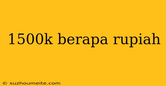 1500k Berapa Rupiah