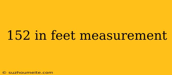 152 In Feet Measurement