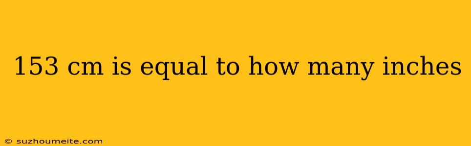 153 Cm Is Equal To How Many Inches