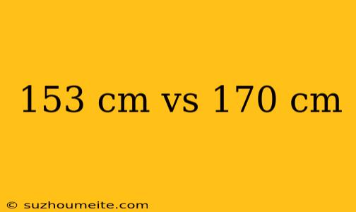 153 Cm Vs 170 Cm