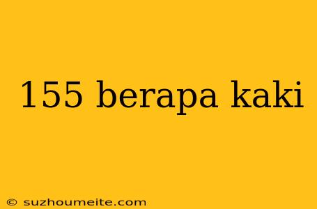 155 Berapa Kaki