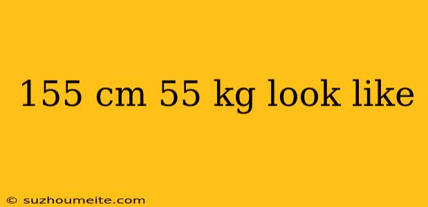 155 Cm 55 Kg Look Like