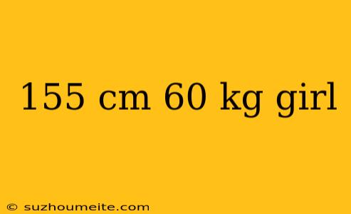 155 Cm 60 Kg Girl