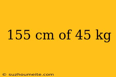 155 Cm Of 45 Kg