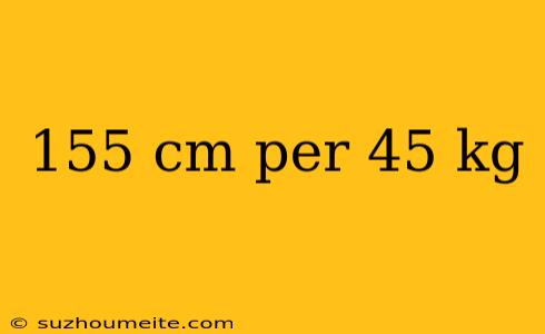 155 Cm Per 45 Kg