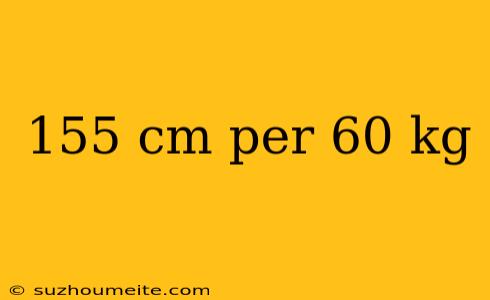 155 Cm Per 60 Kg